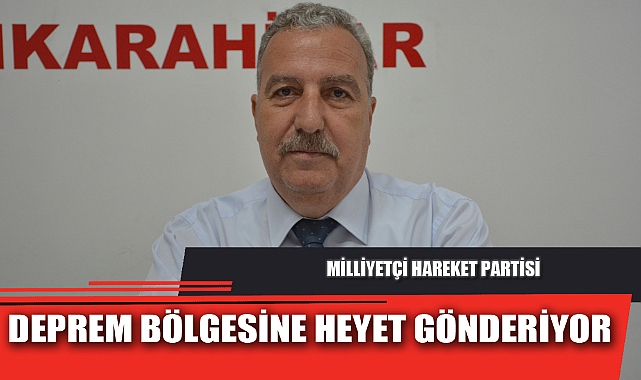 MİLLİYETÇİ HAREKET PARTİSİ DEPREM BÖLGESİNE HEYET GÖNDERİYOR