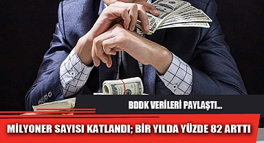 MİLYONER SAYISI KATLANDI; BİR YILDA YÜZDE 82 ARTTI