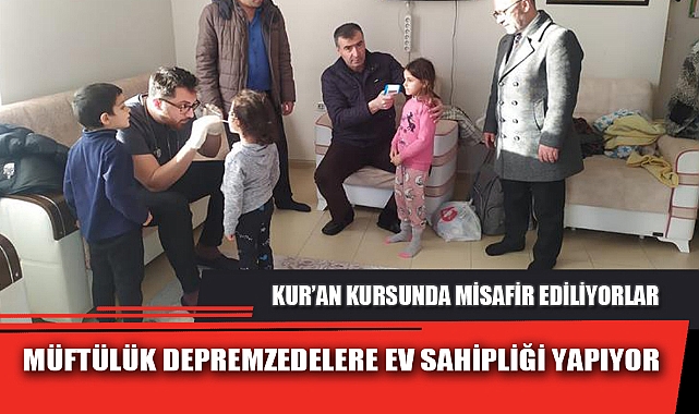 MÜFTÜLÜK DEPREMZEDELERE EV SAHİPLİĞİ YAPIYOR