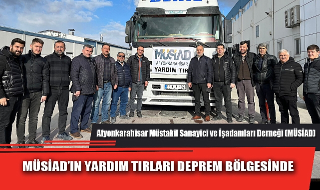 MÜSİAD’IN YARDIM TIRLARI DEPREM BÖLGESİNDE