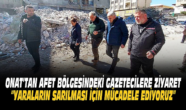 ONAT’TAN AFET BÖLGESİNDEKİ GAZETECİLERE ZİYARET