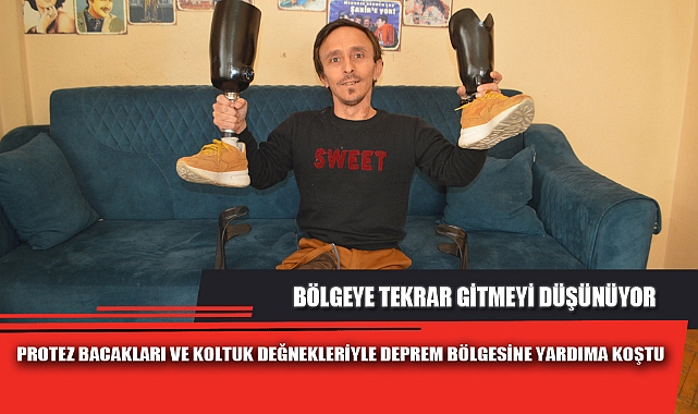 PROTEZ BACAKLARI VE KOLTUK DEĞNEKLERİYLE DEPREM BÖLGESİNE YARDIMA KOŞTU