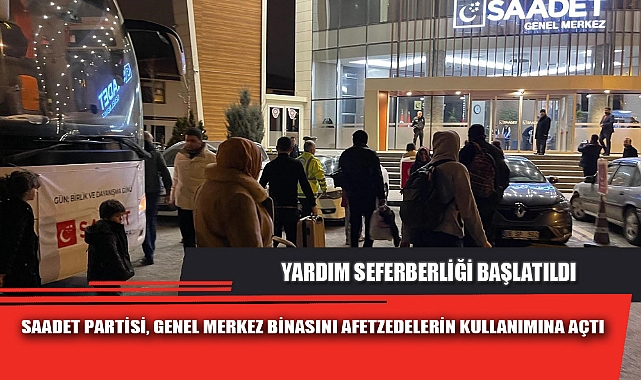 SAADET PARTİSİ, GENEL MERKEZ BİNASINI AFETZEDELERİN KULLANIMINA AÇTI