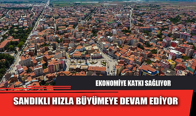 SANDIKLI HIZLA BÜYÜMEYE DEVAM EDİYOR