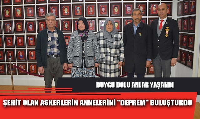 ŞEHİT OLAN ASKERLERİN ANNELERİNİ "DEPREM" BULUŞTURDU