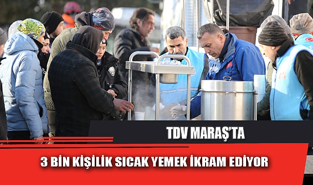 TDV MARAŞ’TA 3 BİN KİŞİLİK SICAK YEMEK İKRAM EDİYOR