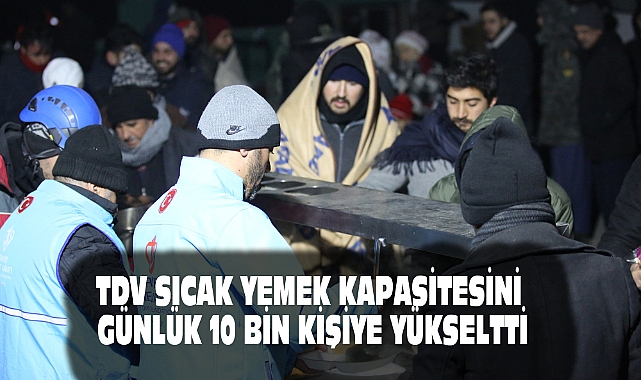 TDV SICAK YEMEK KAPASİTESİNİ GÜNLÜK 10 BİN KİŞİYE YÜKSELTTİ