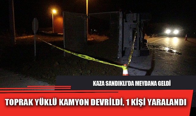 TOPRAK YÜKLÜ KAMYON DEVRİLDİ, 1 KİŞİ YARALANDI