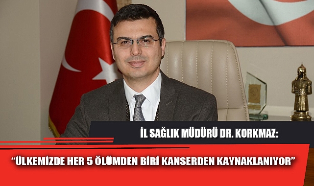 “ÜLKEMİZDE HER 5 ÖLÜMDEN BİRİ KANSERDEN KAYNAKLANIYOR”