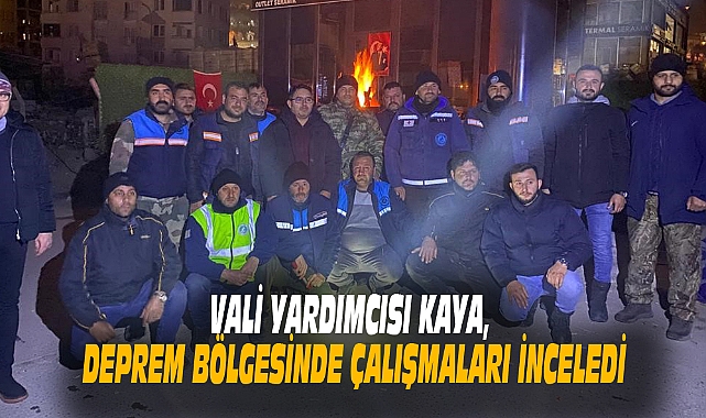 VALİ YARDIMCISI KAYA, DEPREM BÖLGESİNDE ÇALIŞMALARI İNCELEDİ