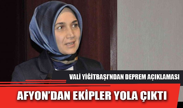 VALİ YİĞİTBAŞI’NDAN DEPREM AÇIKLAMASI AFYON’DAN EKİPLER YOLA ÇIKTI