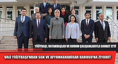 VALİ YİĞİTBAŞI’NDAN SGK VE AFYONKARAHİSAR BAROSU’NA ZİYARET