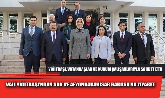 VALİ YİĞİTBAŞI’NDAN SGK VE AFYONKARAHİSAR BAROSU’NA ZİYARET