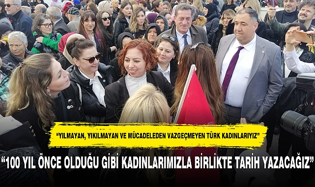 "100 YIL ÖNCE OLDUĞU GİBİ KADINLARIMIZLA BİRLİKTE TARİH YAZACAĞIZ"