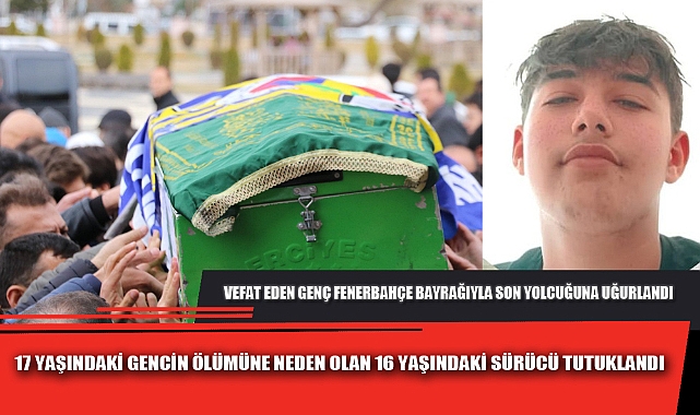 17 YAŞINDAKİ GENCİN ÖLÜMÜNE NEDEN OLAN 16 YAŞINDAKİ SÜRÜCÜ TUTUKLANDI