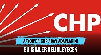 AFYON’DA CHP ADAY ADAYLARINI BU İSİMLER BELİRLEYECEK