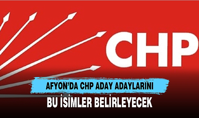 AFYON’DA CHP ADAY ADAYLARINI BU İSİMLER BELİRLEYECEK