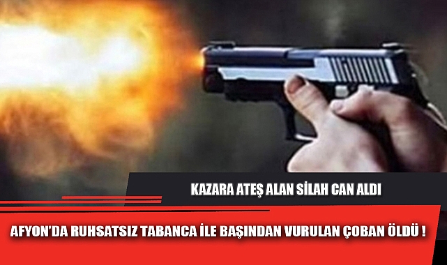 AFYON’DA RUHSATSIZ TABANCA İLE BAŞINDAN VURULAN ÇOBAN ÖLDÜ