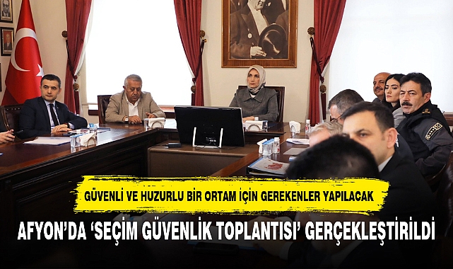 AFYON’DA ‘SEÇİM GÜVENLİK TOPLANTISI’ GERÇEKLEŞTİRİLDİ