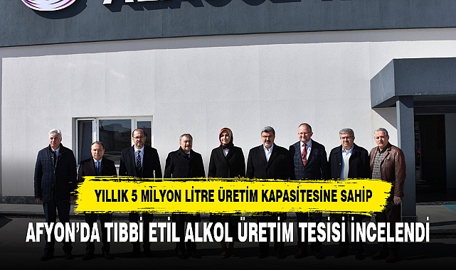 AFYON’DA TIBBİ ETİL ALKOL ÜRETİM TESİSİ İNCELENDİ
