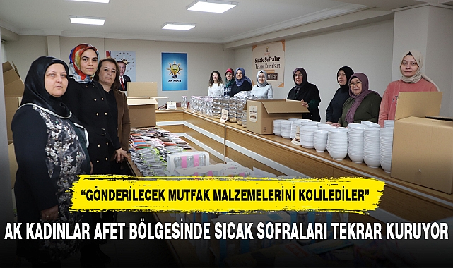 AK KADINLAR AFET BÖLGESİNDE SICAK SOFRALARI TEKRAR KURUYOR