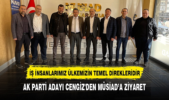 AK PARTİ ADAYI CENGİZ'DEN MÜSİAD’A ZİYARET