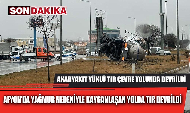 AKARYAKIT YÜKLÜ TIR ÇEVRE YOLUNDA DEVRİLDİ