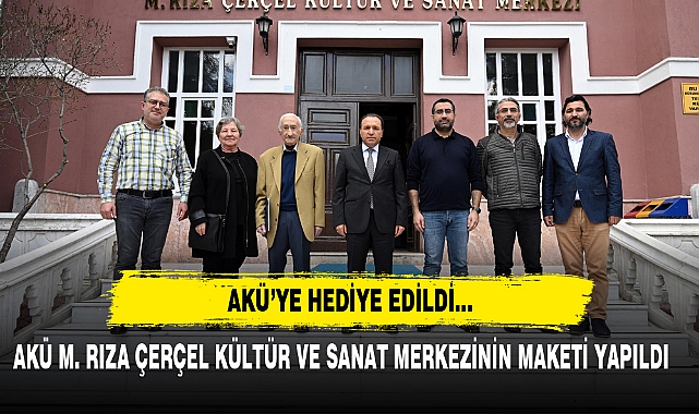 AKÜ M. RIZA ÇERÇEL KÜLTÜR VE SANAT MERKEZİNİN MAKETİ YAPILDI