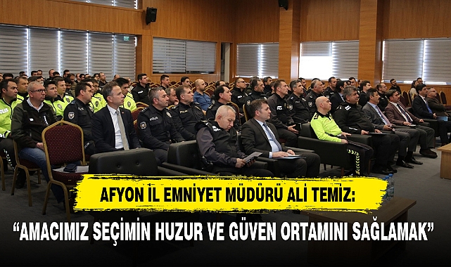 “AMACIMIZ SEÇİMİN HUZUR VE GÜVEN ORTAMINI SAĞLAMAK”