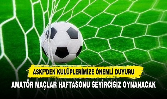 AMATÖR MAÇLAR HAFTASONU SEYİRCİSİZ OYNANACAK