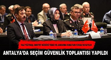 ANTALYA’DA SEÇİM GÜVENLİK TOPLANTISI YAPILDI