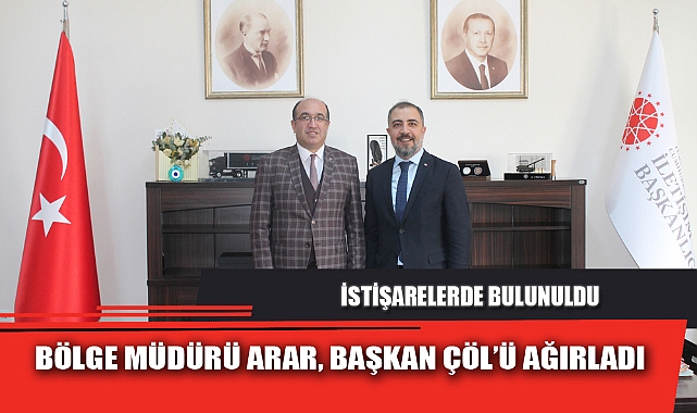 BÖLGE MÜDÜRÜ ARAR, BAŞKAN ÇÖL’Ü AĞIRLADI