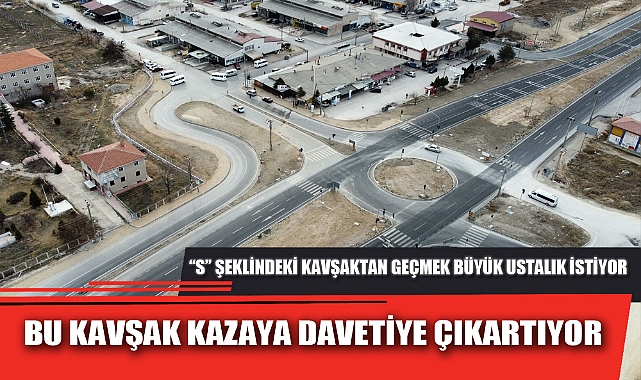 BU KAVŞAK KAZAYA DAVETİYE ÇIKARTIYOR