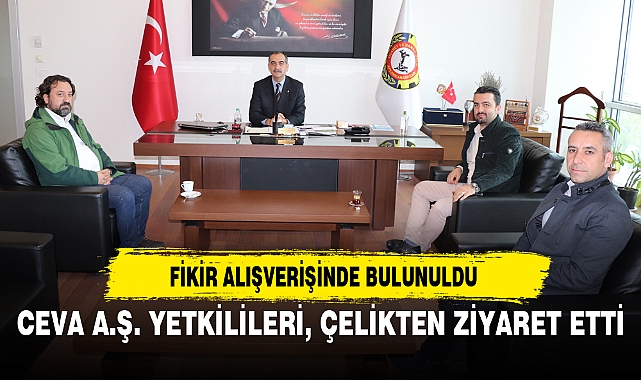 CEVA A.Ş. YETKİLİLERİ, ÇELİKTEN ZİYARET ETTİ