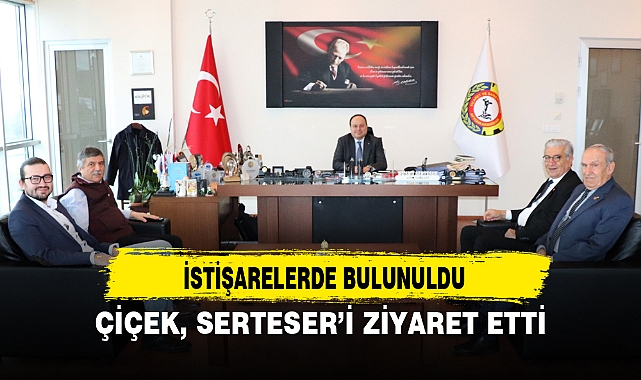 ÇİÇEK, SERTESER’İ ZİYARET ETTİ