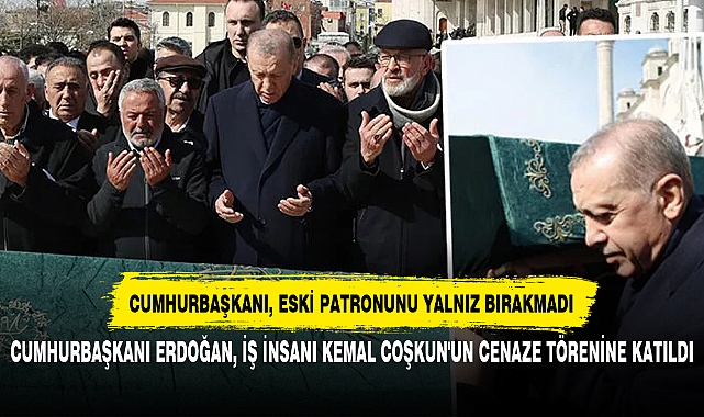 CUMHURBAŞKANI ERDOĞAN, İŞ İNSANI KEMAL COŞKUN'UN CENAZE TÖRENİNE KATILDI