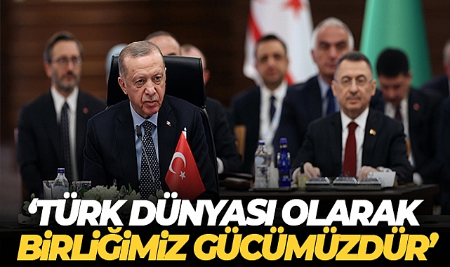 CUMHURBAŞKANI ERDOĞAN: 'TÜRK DÜNYASI OLARAK BİRLİĞİMİZ GÜCÜMÜZDÜR'