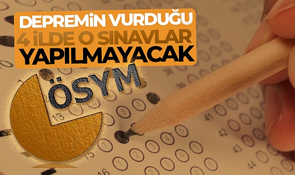 DEPREM BÖLGESİNDEKİ 4 İL VE İLÇELERİNDE BAZI SINAVLARIN YAPILMAMASINA KARAR VERİLDİ