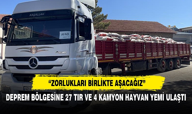 DEPREM BÖLGESİNE 27 TIR VE 4 KAMYON HAYVAN YEMİ ULAŞTI