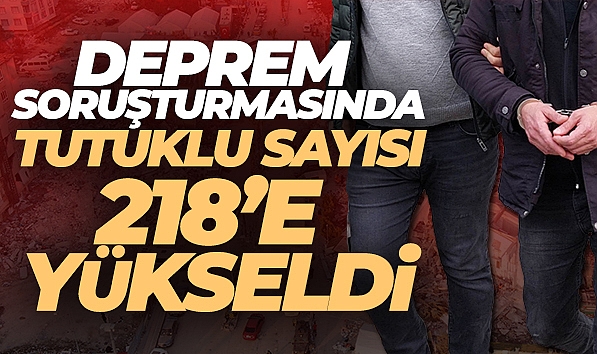 DEPREM SORUŞTURMASINDA TUTUKLU SAYISI 218'E YÜKSELDİ