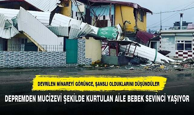 DEPREMDEN MUCİZEVİ ŞEKİLDE KURTULAN AİLE BEBEK SEVİNCİ YAŞIYOR