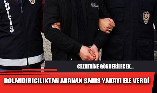 DOLANDIRICILIKTAN ARANAN ŞAHIS YAKAYI ELE VERDİ