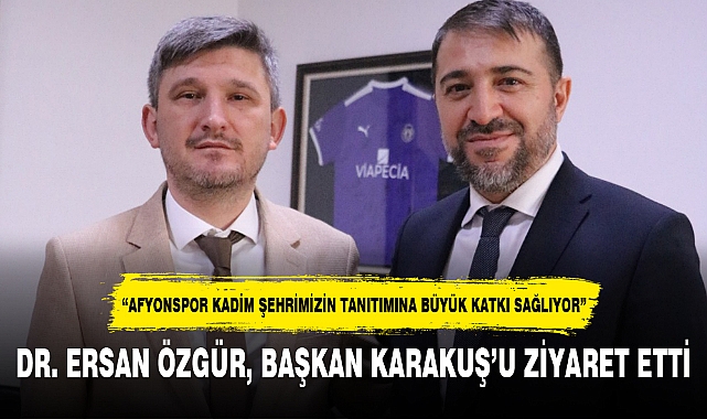 DR. ERSAN ÖZGÜR, BAŞKAN KARAKUŞ’U ZİYARET ETTİ