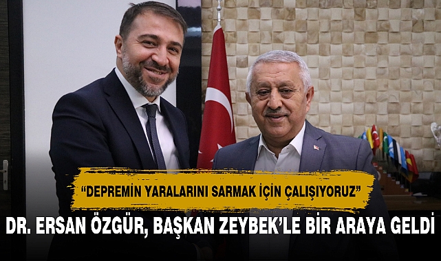 DR. ERSAN ÖZGÜR, BAŞKAN ZEYBEK’LE BİR ARAYA GELDİ