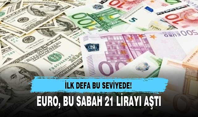 EURO, BU SABAH 21 LİRAYI AŞTI
