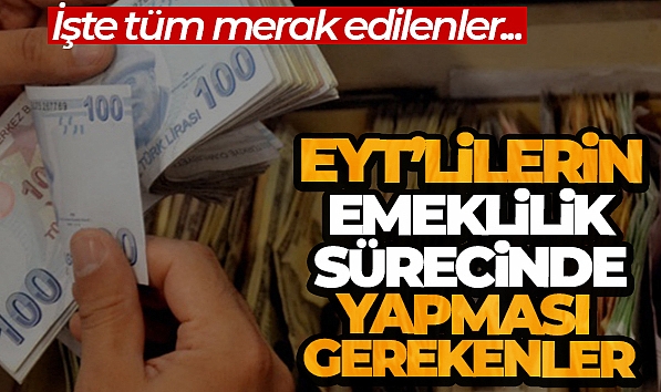 EYT'LİLERİN EMEKLİLİK SÜRECİNDE YAPMASI GEREKENLER