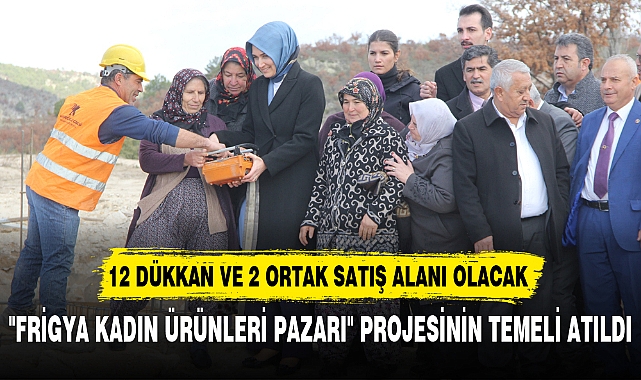 "FRİGYA KADIN ÜRÜNLERİ PAZARI" PROJESİNİN TEMELİ ATILDI