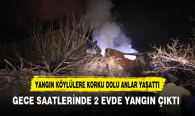 İKİ EVDE ÇIKAN YANGIN KÖYLÜLERE KORKU DOLU ANLAR YAŞATTI