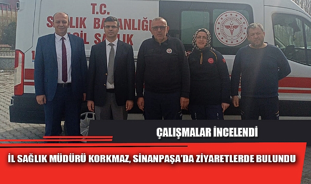 İL SAĞLIK MÜDÜRÜ KORKMAZ, SİNANPAŞA’DA ZİYARETLERDE BULUNDU