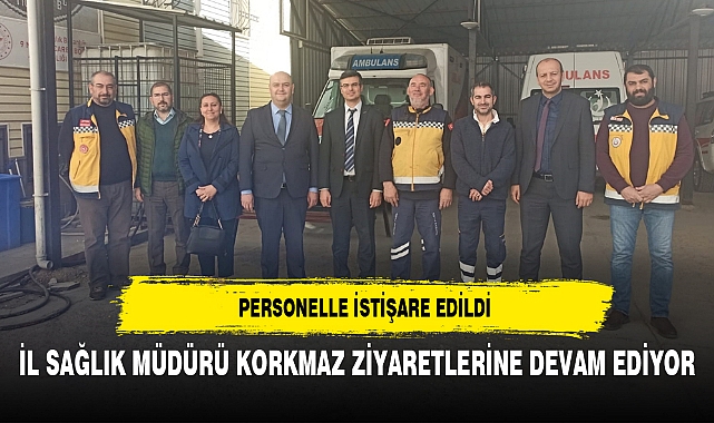 İL SAĞLIK MÜDÜRÜ KORKMAZ ZİYARETLERİNE DEVAM EDİYOR